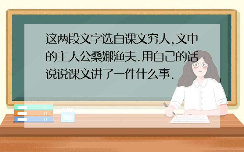 这两段文字选自课文穷人,文中的主人公桑娜渔夫.用自己的话说说课文讲了一件什么事.