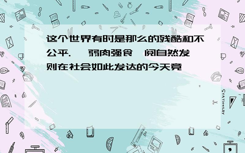 这个世界有时是那么的残酷和不公平. "弱肉强食淖阅自然发则在社会如此发达的今天竟