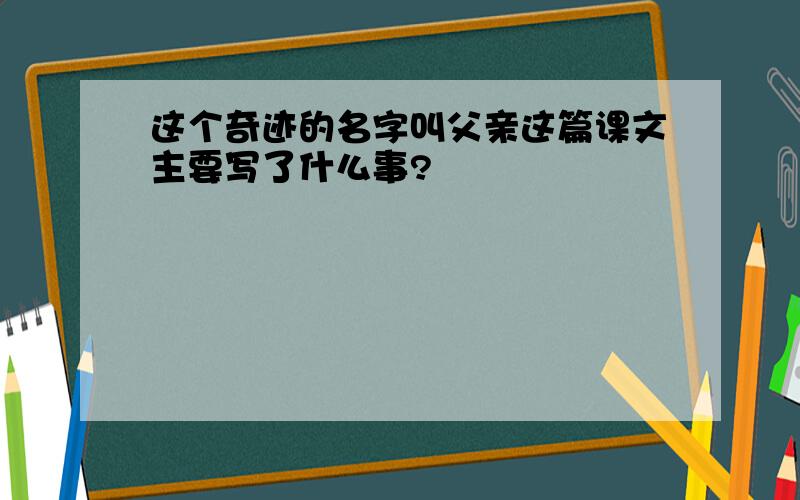 这个奇迹的名字叫父亲这篇课文主要写了什么事?