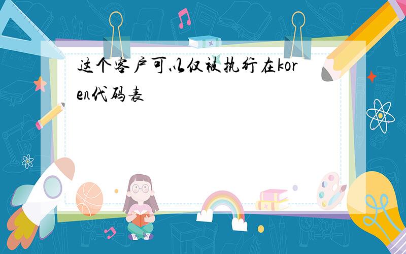 这个客户可以仅被执行在koren代码表