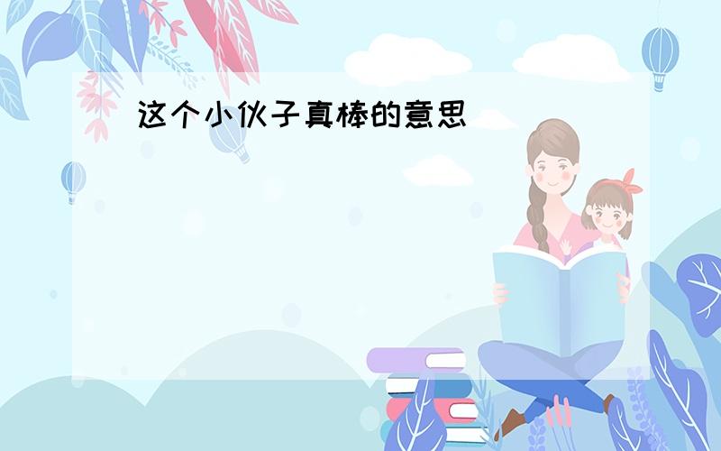 这个小伙子真棒的意思