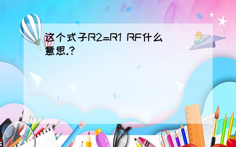 这个式子R2=R1 RF什么意思.?