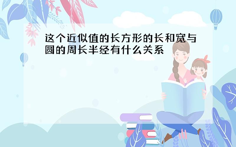 这个近似值的长方形的长和宽与圆的周长半经有什么关系