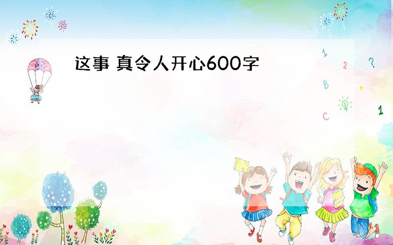 这事 真令人开心600字