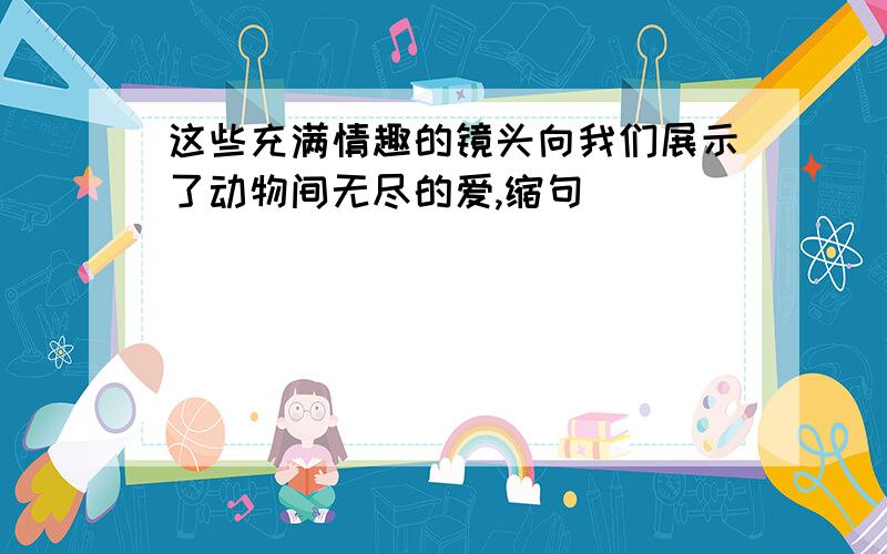 这些充满情趣的镜头向我们展示了动物间无尽的爱,缩句