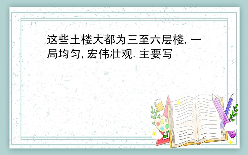 这些土楼大都为三至六层楼,一局均匀,宏伟壮观.主要写