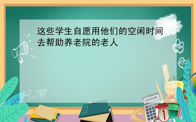 这些学生自愿用他们的空闲时间去帮助养老院的老人