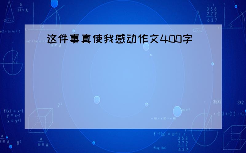 这件事真使我感动作文400字