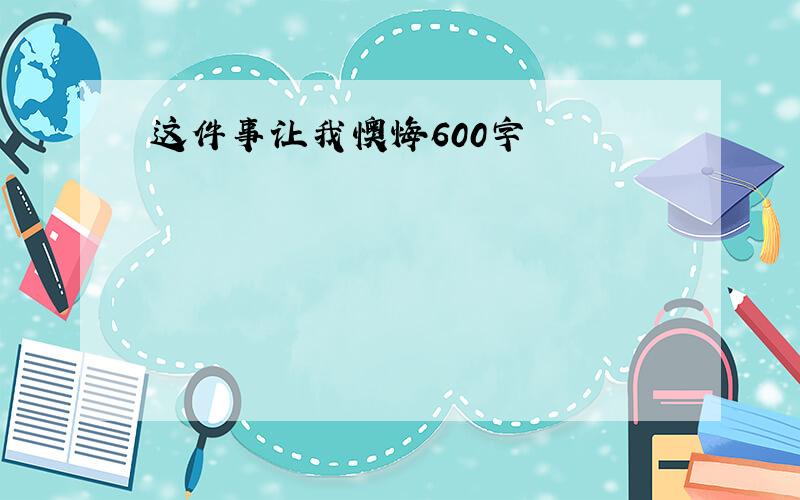 这件事让我懊悔600字