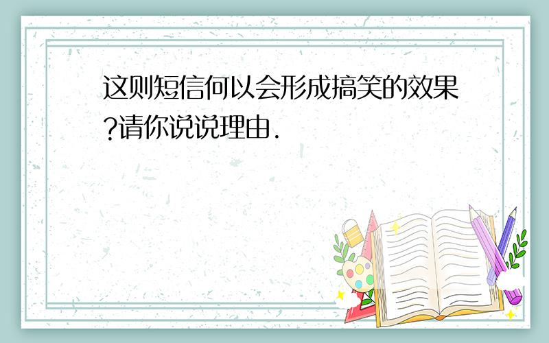 这则短信何以会形成搞笑的效果?请你说说理由.