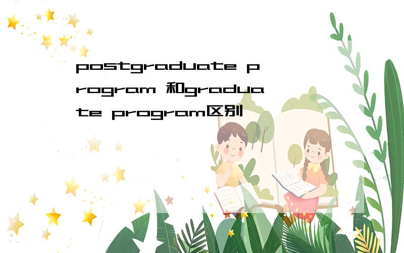 postgraduate program 和graduate program区别