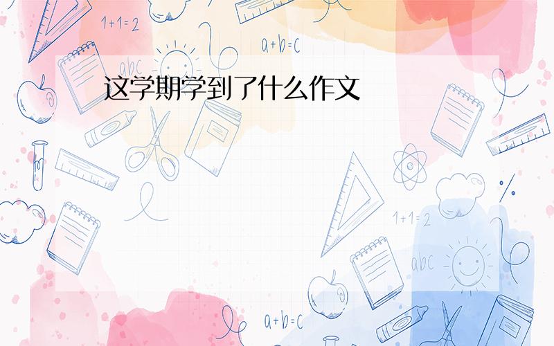 这学期学到了什么作文