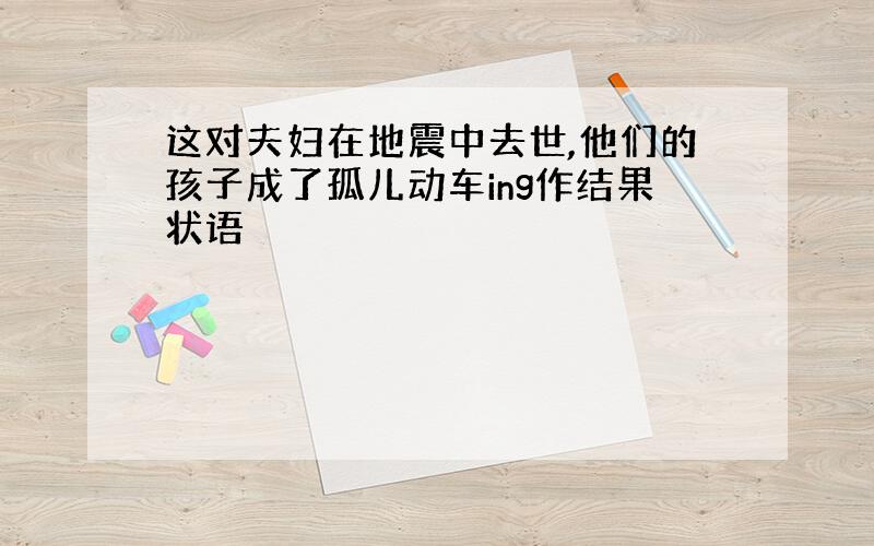 这对夫妇在地震中去世,他们的孩子成了孤儿动车ing作结果状语