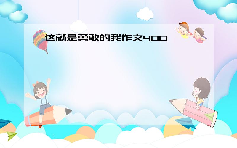 这就是勇敢的我作文400