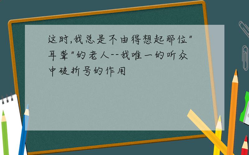 这时,我总是不由得想起那位"耳聋"的老人--我唯一的听众中破折号的作用