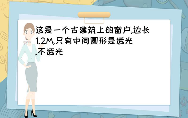 这是一个古建筑上的窗户,边长1.2M,只有中间圆形是透光.不透光