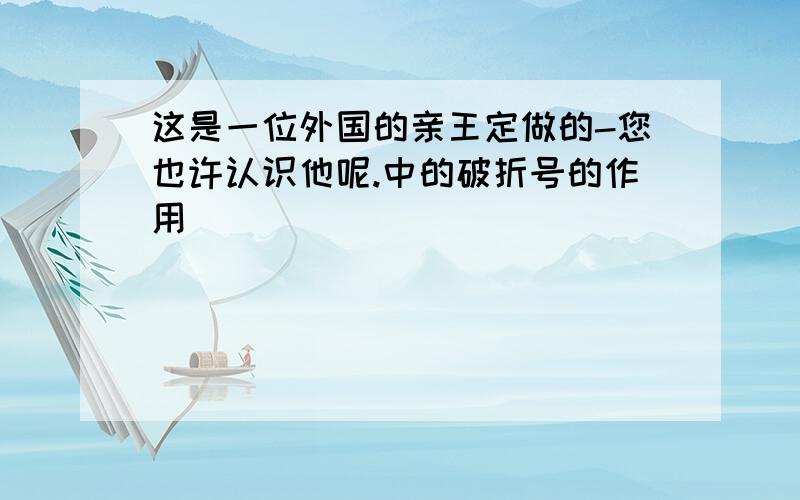 这是一位外国的亲王定做的-您也许认识他呢.中的破折号的作用