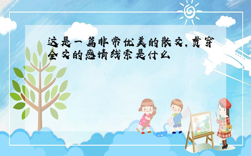 这是一篇非常优美的散文,贯穿全文的感情线索是什么