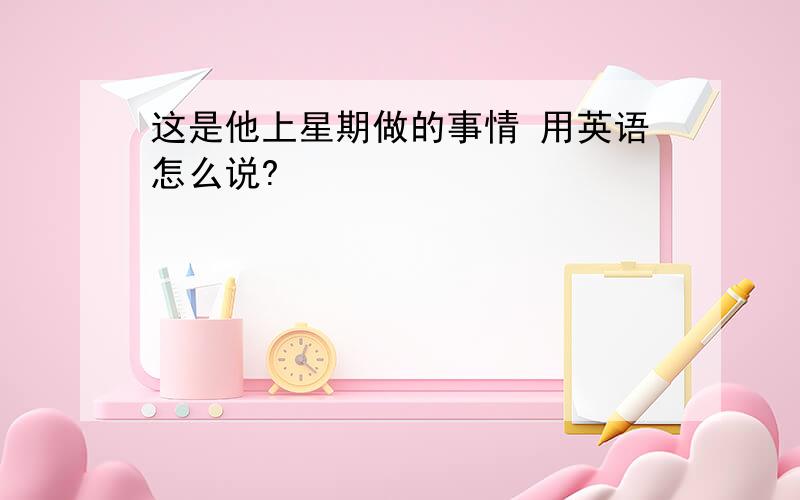 这是他上星期做的事情 用英语怎么说?