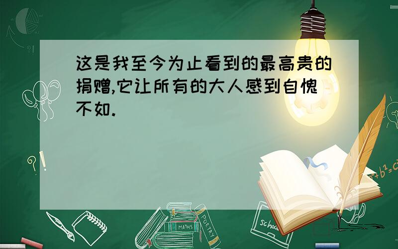 这是我至今为止看到的最高贵的捐赠,它让所有的大人感到自愧不如.