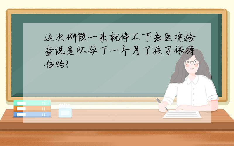 这次例假一来就停不下去医院检查说是怀孕了一个月了孩子保得住吗?