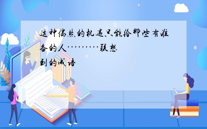 这种偶然的机遇只能给那些有准备的人·········联想到的成语