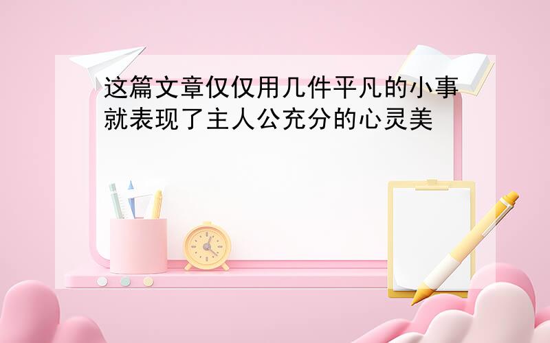 这篇文章仅仅用几件平凡的小事就表现了主人公充分的心灵美