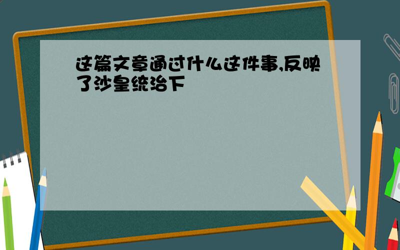 这篇文章通过什么这件事,反映了沙皇统治下