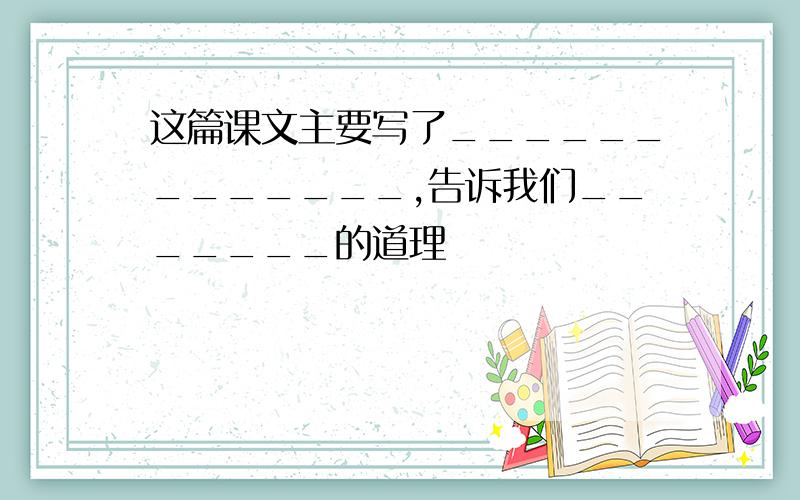 这篇课文主要写了_____________,告诉我们_______的道理