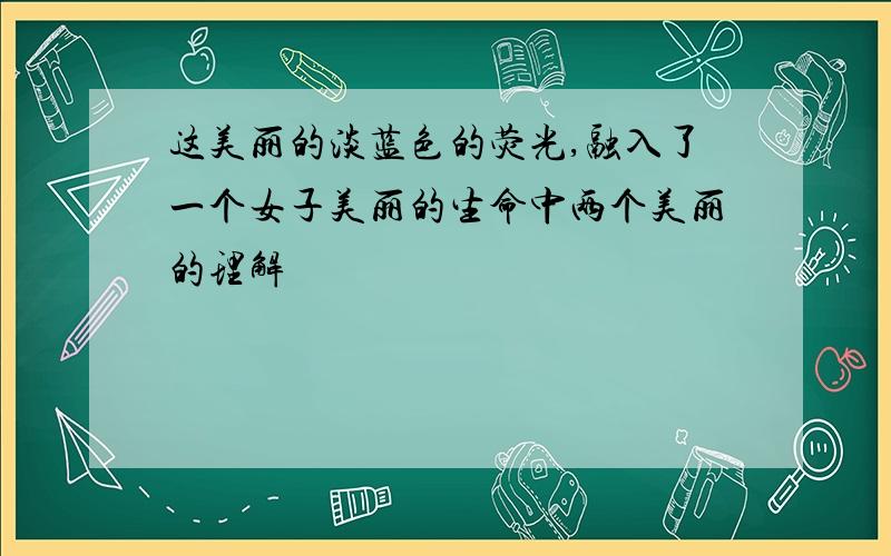 这美丽的淡蓝色的荧光,融入了一个女子美丽的生命中两个美丽的理解