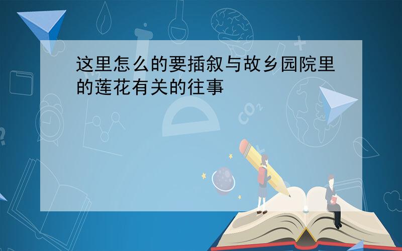 这里怎么的要插叙与故乡园院里的莲花有关的往事