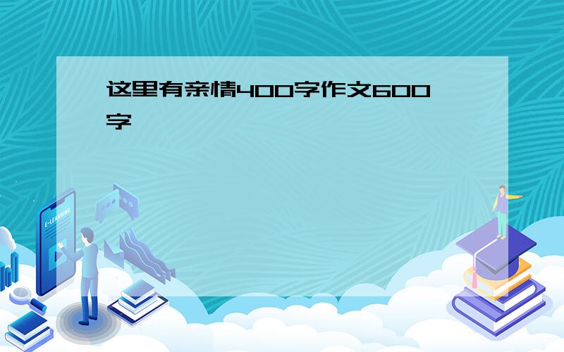 这里有亲情400字作文600字