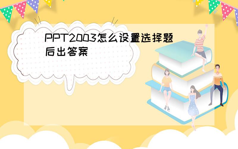 PPT2003怎么设置选择题后出答案