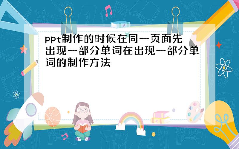 ppt制作的时候在同一页面先出现一部分单词在出现一部分单词的制作方法