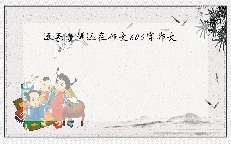 远来童年还在作文600字作文