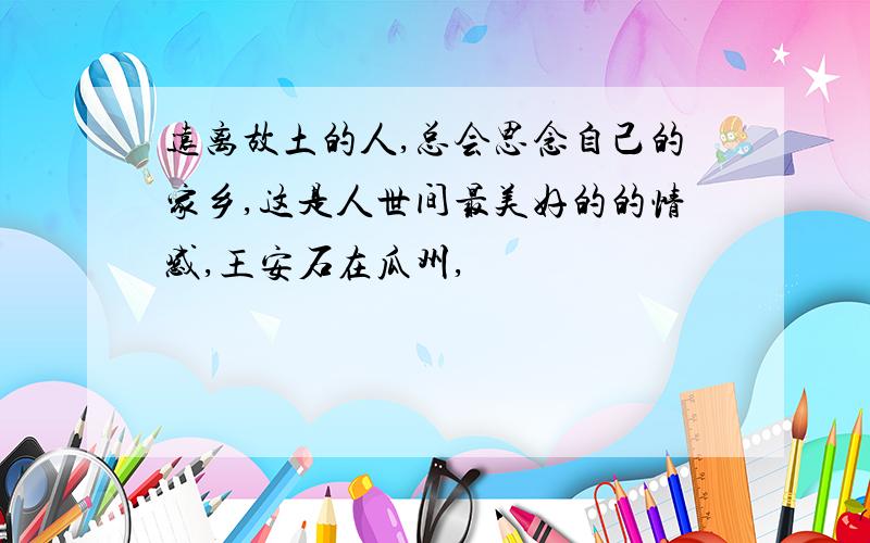 远离故土的人,总会思念自己的家乡,这是人世间最美好的的情感,王安石在瓜州,