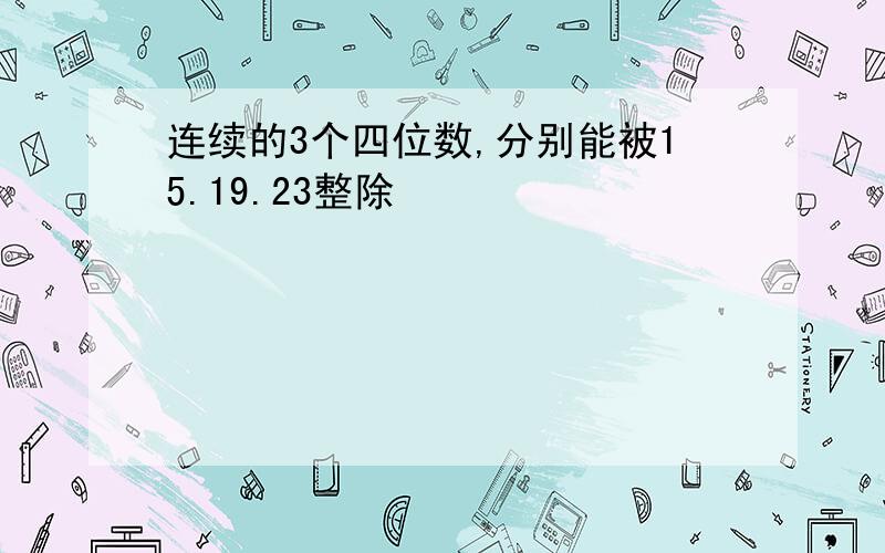 连续的3个四位数,分别能被15.19.23整除