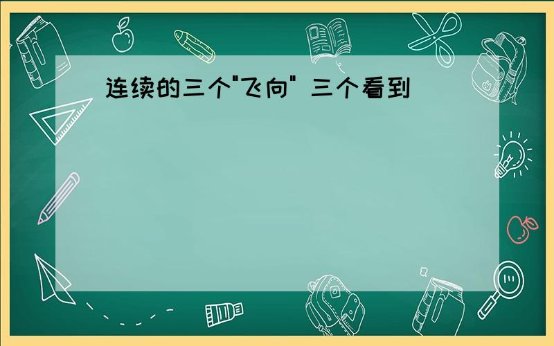 连续的三个"飞向" 三个看到