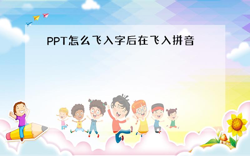 PPT怎么飞入字后在飞入拼音