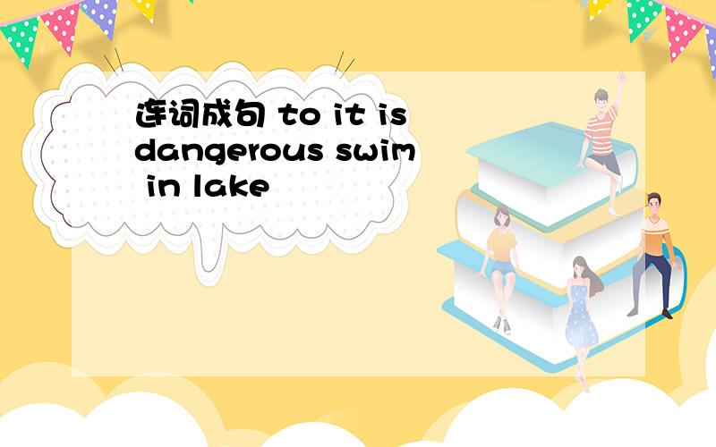 连词成句 to it is dangerous swim in lake