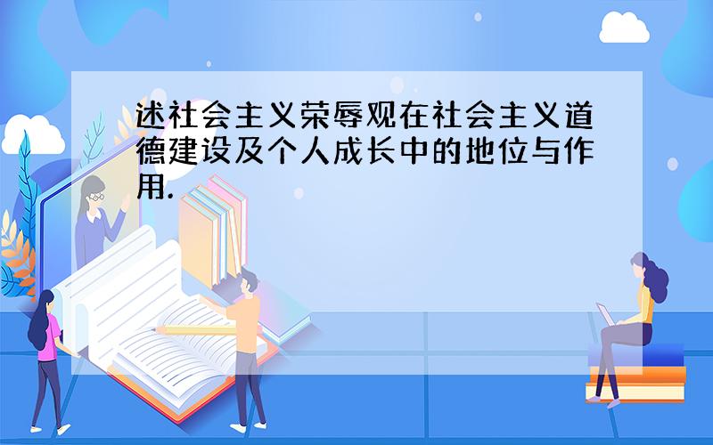 述社会主义荣辱观在社会主义道德建设及个人成长中的地位与作用.