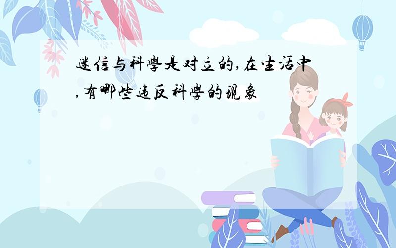 迷信与科学是对立的,在生活中,有哪些违反科学的现象