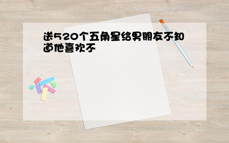 送520个五角星给男朋友不知道他喜欢不