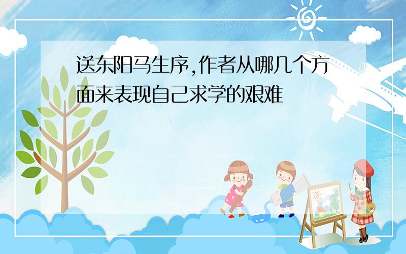 送东阳马生序,作者从哪几个方面来表现自己求学的艰难