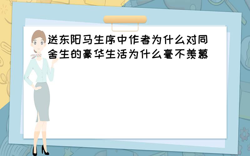 送东阳马生序中作者为什么对同舍生的豪华生活为什么毫不羡慕