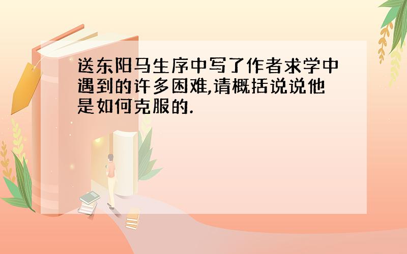 送东阳马生序中写了作者求学中遇到的许多困难,请概括说说他是如何克服的.