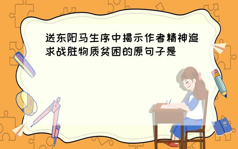 送东阳马生序中揭示作者精神追求战胜物质贫困的原句子是