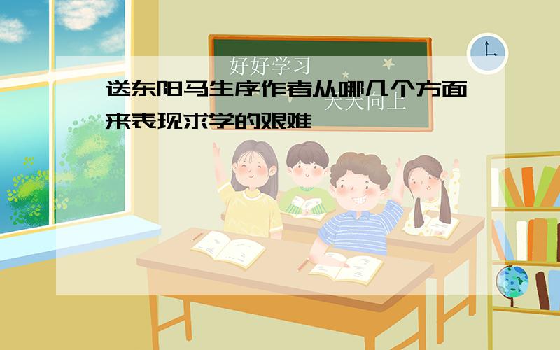 送东阳马生序作者从哪几个方面来表现求学的艰难