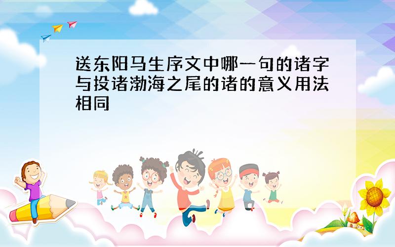 送东阳马生序文中哪一句的诸字与投诸渤海之尾的诸的意义用法相同