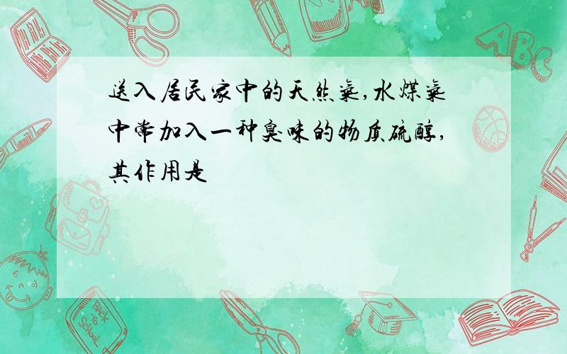 送入居民家中的天然气,水煤气中常加入一种臭味的物质硫醇,其作用是